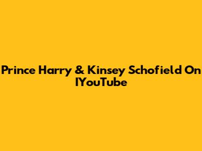 Prince Harry & Kinsey Schofield On IYouTube