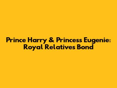 Prince Harry & Princess Eugenie: Royal Relatives' Bond