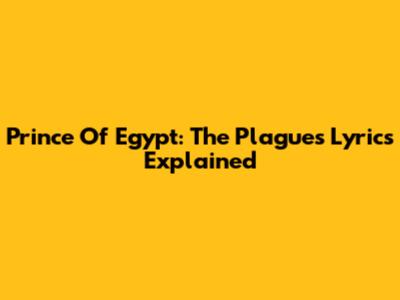 Prince Of Egypt: The Plagues Lyrics Explained