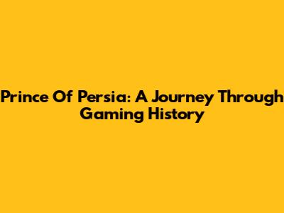 Prince Of Persia: A Journey Through Gaming History
