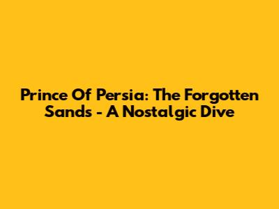 Prince Of Persia: The Forgotten Sands - A Nostalgic Dive