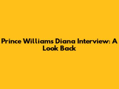 Prince William's Diana Interview: A Look Back