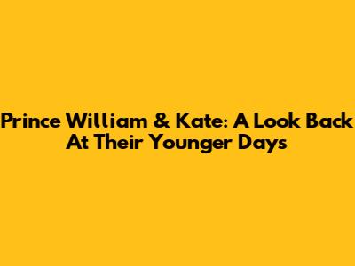 Prince William & Kate: A Look Back At Their Younger Days