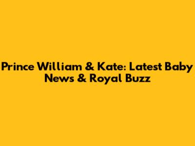 Prince William & Kate: Latest Baby News & Royal Buzz