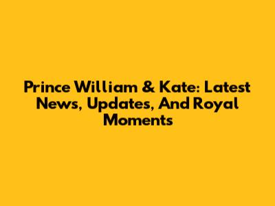 Prince William & Kate: Latest News, Updates, And Royal Moments