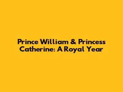Prince William & Princess Catherine: A Royal Year