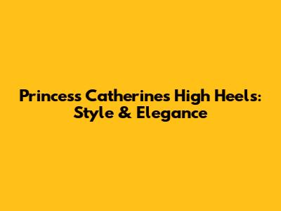 Princess Catherine's High Heels: Style & Elegance
