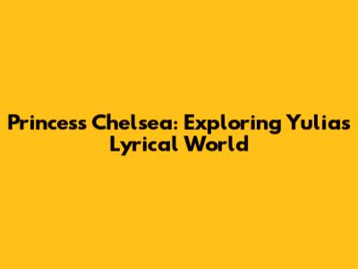 Princess Chelsea: Exploring Yulia's Lyrical World