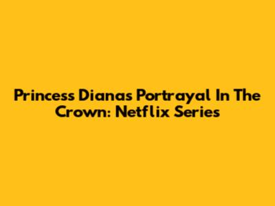 Princess Diana's Portrayal In The Crown: Netflix Series