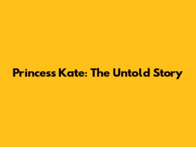 Princess Kate: The Untold Story
