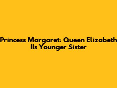 Princess Margaret: Queen Elizabeth II's Younger Sister