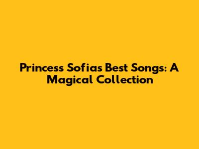 Princess Sofia's Best Songs: A Magical Collection