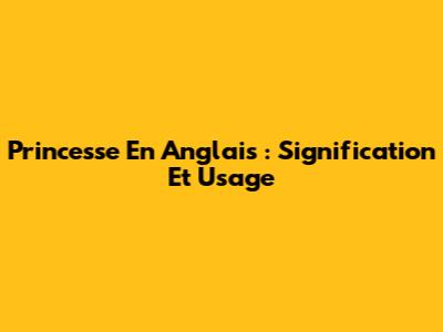 Princesse En Anglais : Signification Et Usage