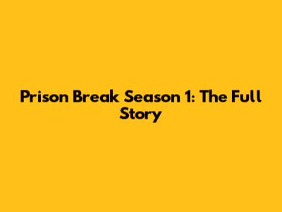 Prison Break Season 1: The Full Story