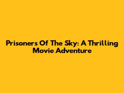 Prisoners Of The Sky: A Thrilling Movie Adventure