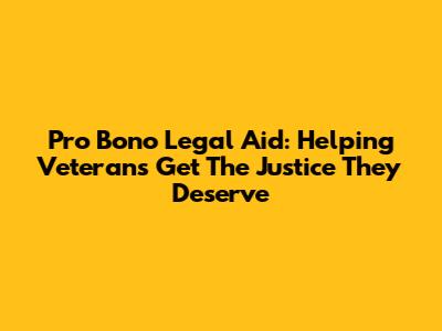 Pro Bono Legal Aid: Helping Veterans Get The Justice They Deserve