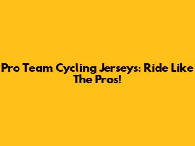 Pro Team Cycling Jerseys: Ride Like The Pros!