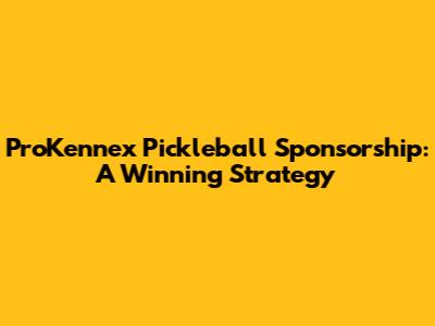 ProKennex Pickleball Sponsorship: A Winning Strategy