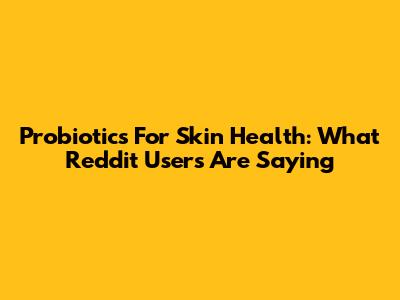 Probiotics For Skin Health: What Reddit Users Are Saying