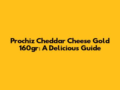 Prochiz Cheddar Cheese Gold 160gr: A Delicious Guide