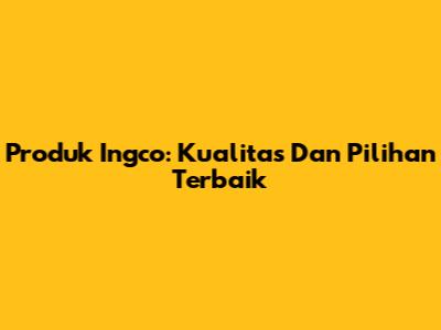 Produk Ingco: Kualitas Dan Pilihan Terbaik
