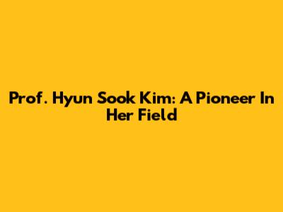 Prof. Hyun Sook Kim: A Pioneer In Her Field