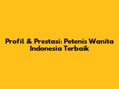 Profil & Prestasi: Petenis Wanita Indonesia Terbaik
