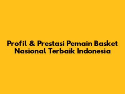 Profil & Prestasi Pemain Basket Nasional Terbaik Indonesia