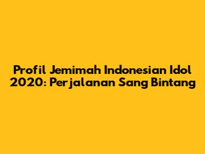 Profil Jemimah Indonesian Idol 2020: Perjalanan Sang Bintang