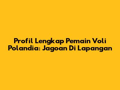 Profil Lengkap Pemain Voli Polandia: Jagoan Di Lapangan