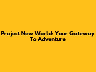 Project New World: Your Gateway To Adventure
