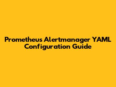 Prometheus Alertmanager YAML Configuration Guide