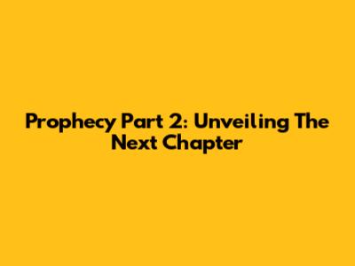 Prophecy Part 2: Unveiling The Next Chapter