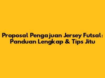Proposal Pengajuan Jersey Futsal: Panduan Lengkap & Tips Jitu
