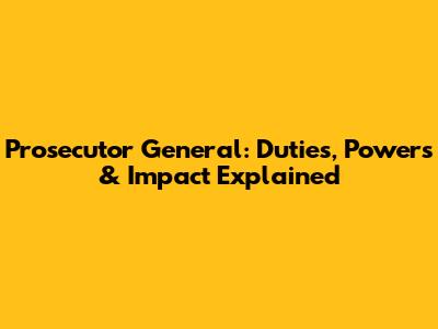 Prosecutor General: Duties, Powers & Impact Explained