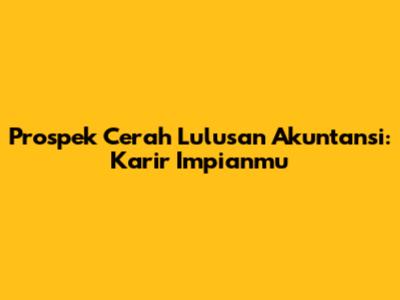 Prospek Cerah Lulusan Akuntansi: Karir Impianmu