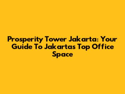 Prosperity Tower Jakarta: Your Guide To Jakarta's Top Office Space