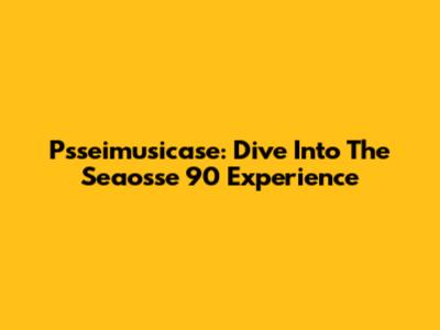 Ps'seimusicase: Dive Into The Seaosse 90 Experience