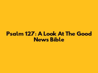 Psalm 127: A Look At The Good News Bible