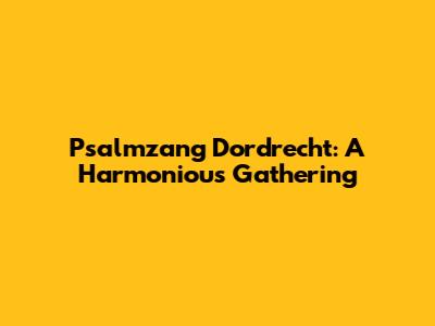 Psalmzang Dordrecht: A Harmonious Gathering