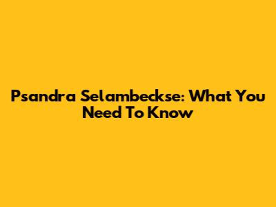 Psandra Selambeckse: What You Need To Know