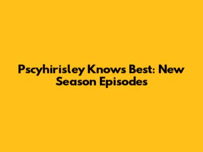 Pscyhirisley Knows Best: New Season Episodes