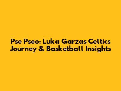 Pse Pseo: Luka Garza's Celtics Journey & Basketball Insights
