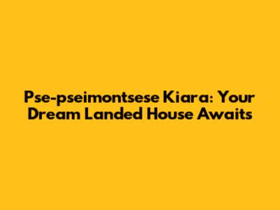 Pse-pseimontsese Kiara: Your Dream Landed House Awaits