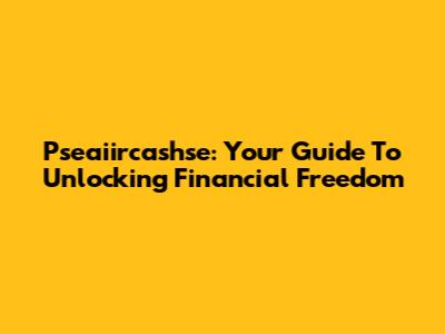 Pseaiircashse: Your Guide To Unlocking Financial Freedom