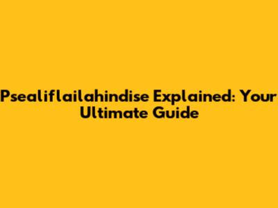 Psealiflailahindise Explained: Your Ultimate Guide
