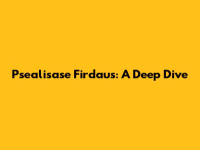 Psealisase Firdaus: A Deep Dive