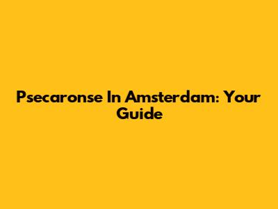 Psecaronse In Amsterdam: Your Guide