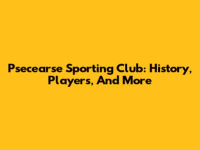 Psecearse Sporting Club: History, Players, And More
