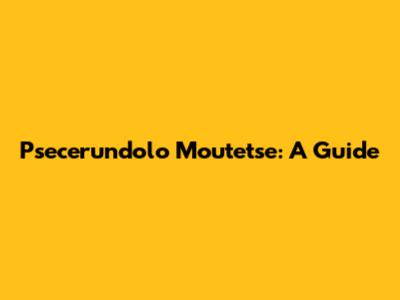 Psecerundolo Moutetse: A Guide